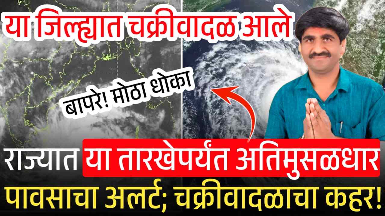 दोन चक्रीवादळं आले, राज्यात या तारखेपर्यंत अतिमुसळधार पावसाचा अलर्ट; पंजाब डख Panjabrao Dakh Hawaman Andaj